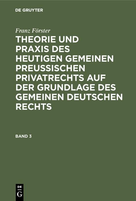 Produktbild: Franz F&ouml;rster: Theorie und Praxis des heutigen gemeinen preu&szlig;ischen Privatrechts auf der Grundlage des gemeinen deutschen Rechts. Band 3