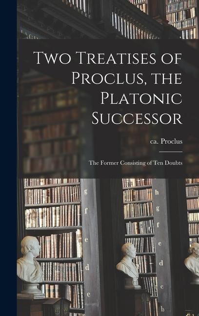 Produktbild: Two Treatises of Proclus, the Platonic Successor; the Former Consisting of Ten Doubts