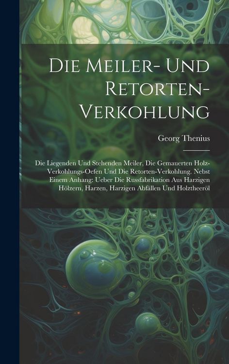 Produktbild: Die Meiler- Und Retorten-Verkohlung: Die Liegenden Und Stehenden Meiler, Die Gemauerten Holz-Verkohlungs-Oefen Und Die Retorten-Verkohlung. Nebst Eine