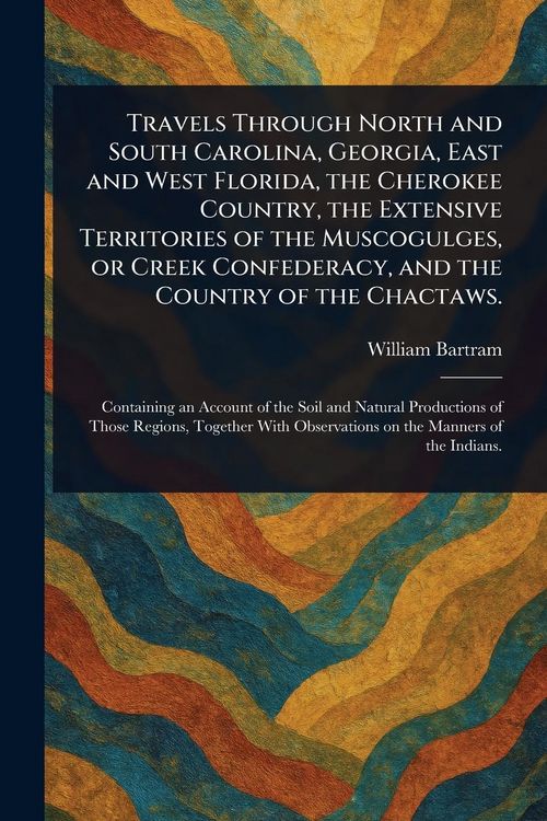 Produktbild: Travels Through North and South Carolina, Georgia, East and West Florida, the Cherokee Country, the Extensive Territories of the Muscogulges, or Creek