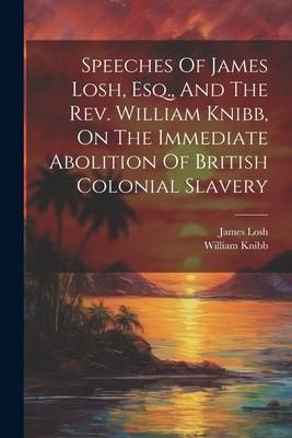 Produktbild: Speeches Of James Losh, Esq., And The Rev. William Knibb, On The Immediate Abolition Of British Colonial Slavery
