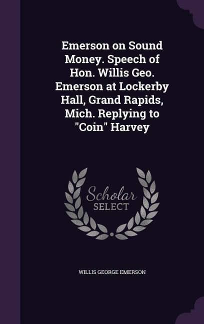 Produktbild: Emerson on Sound Money. Speech of Hon. Willis Geo. Emerson at Lockerby Hall, Grand Rapids, Mich. Replying to "Coin" Harvey
