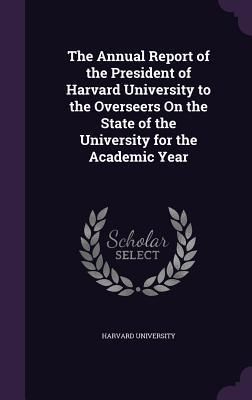 Produktbild: The Annual Report of the President of Harvard University to the Overseers On the State of the University for the Academic Year