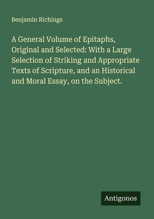 Produktbild: A General Volume of Epitaphs, Original and Selected: With a Large Selection of Striking and Appropriate Texts of Scripture, and an Historical and Mora
