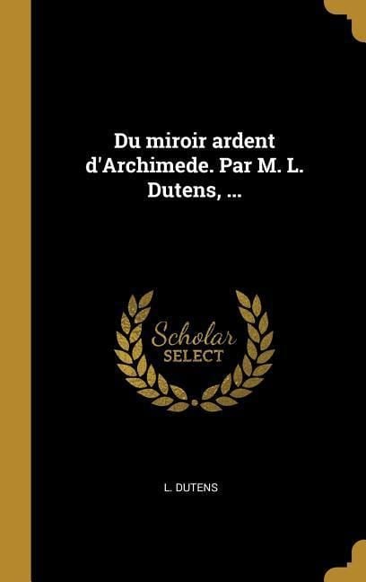 Produktbild: Du miroir ardent d'Archimede. Par M. L. Dutens, ...