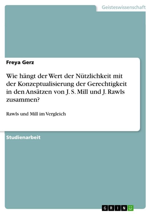 Produktbild: Wie h&auml;ngt der Wert der N&uuml;tzlichkeit mit der Konzeptualisierung der Gerechtigkeit in den Ans&auml;tzen von J. S. Mill und J. Rawls zusammen?
