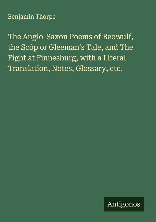 Produktbild: The Anglo-Saxon Poems of Beowulf, the Sc&ocirc;p or Gleeman's Tale, and The Fight at Finnesburg, with a Literal Translation, Notes, Glossary, etc.