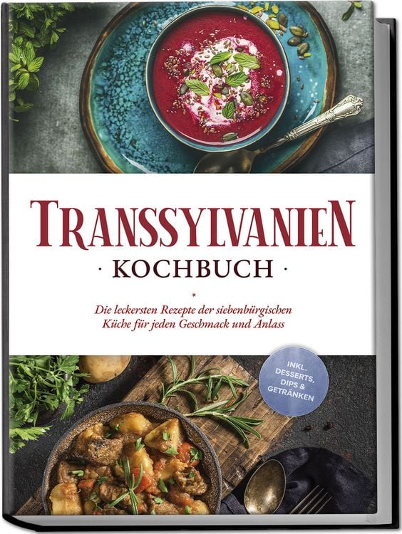 Produktbild: Transsylvanien Kochbuch: Die leckersten Rezepte der siebenb&uuml;rgischen K&uuml;che f&uuml;r jeden Geschmack und Anlass - inkl. Desserts, Dips & Getr&auml;nken