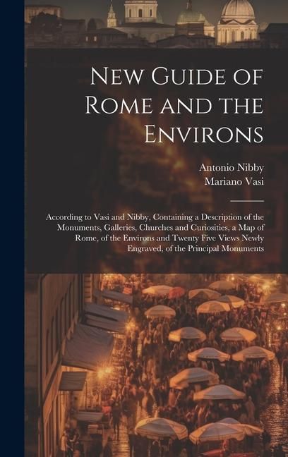 Produktbild: New Guide of Rome and the Environs: According to Vasi and Nibby, Containing a Description of the Monuments, Galleries, Churches and Curiosities, a Map