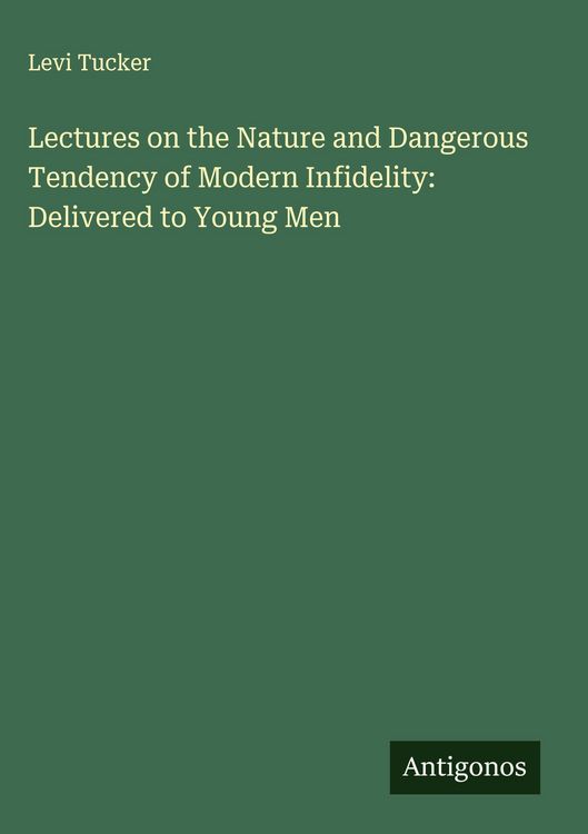 Produktbild: Lectures on the Nature and Dangerous Tendency of Modern Infidelity: Delivered to Young Men