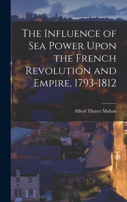 Produktbild: The Influence of Sea Power Upon the French Revolution and Empire, 1793-1812