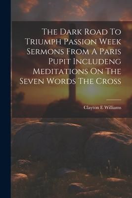 Produktbild: The Dark Road To Triumph Passion Week Sermons From A Paris Pupit Includeng Meditations On The Seven Words The Cross