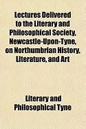 Produktbild: Lectures Delivered to the Literary and Philosophical Society, Newcastle-Upon-Tyne, on Northumbrian History, Literature, and Art