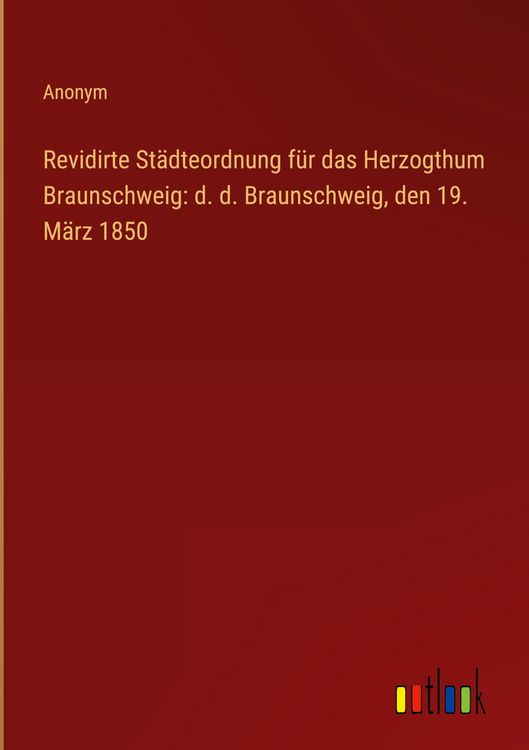 Produktbild: Revidirte St&auml;dteordnung f&uuml;r das Herzogthum Braunschweig: d. d. Braunschweig, den 19. M&auml;rz 1850