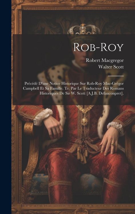 Produktbild: Rob-Roy: Pr&eacute;c&eacute;d&eacute; D'une Notice Historique Sur Rob-Roy Mac-Gr&eacute;gor Campbell Et Sa Famille. Tr. Par Le Traducteur Des Romans Histor