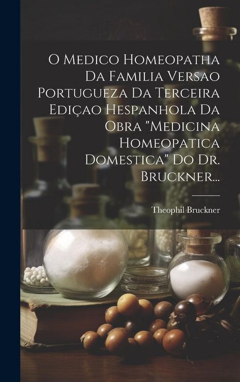 Produktbild: O Medico Homeopatha Da Familia Versao Portugueza Da Terceira Edi&ccedil;ao Hespanhola Da Obra "Medicina Homeopatica Domestica" Do Dr. Bruckner...