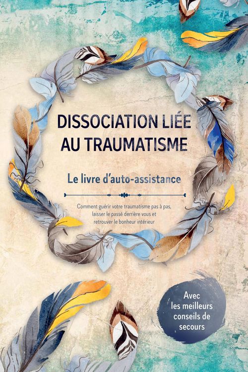 Produktbild: Dissociation li&eacute;e au traumatisme - Le livre d'auto-assistance : Comment gu&eacute;rir votre traumatisme pas &agrave; pas, laisser le pass&eacute; derri&egrave;re vous et retrouve