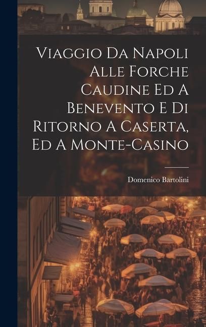 Produktbild: Viaggio Da Napoli Alle Forche Caudine Ed A Benevento E Di Ritorno A Caserta, Ed A Monte-casino