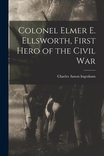 Produktbild: Colonel Elmer E. Ellsworth, First Hero of the Civil War