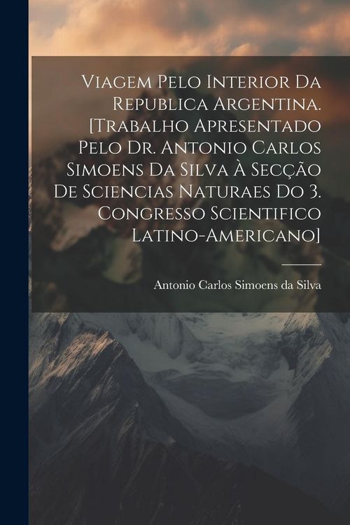 Produktbild: Viagem pelo interior da Republica Argentina. [Trabalho apresentado pelo Dr. Antonio Carlos Simoens da Silva &agrave; Sec&ccedil;&atilde;o de Sciencias Naturaes do 3. Congr