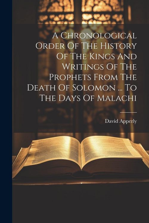 Produktbild: A Chronological Order Of The History Of The Kings And Writings Of The Prophets From The Death Of Solomon ... To The Days Of Malachi