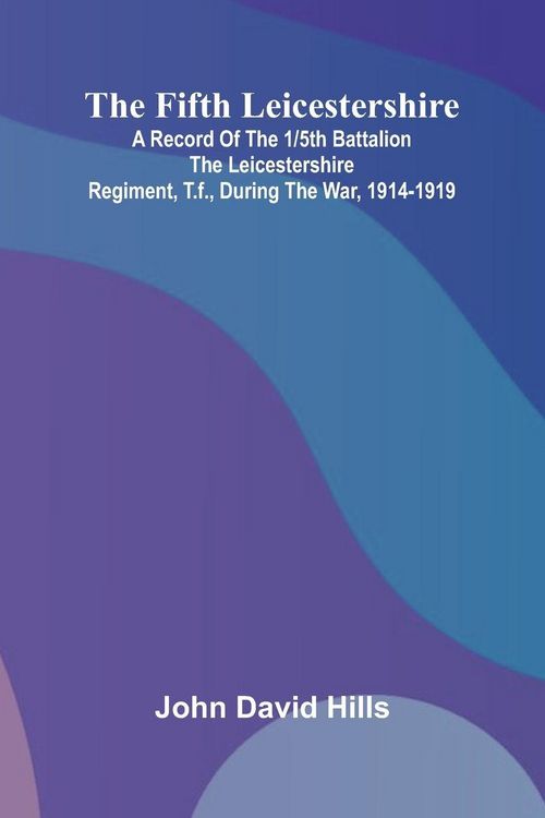 Produktbild: The Fifth Leicestershire; A Record of the 1/5th Battalion the Leicestershire Regiment, T.F., During the War, 1914-1919.