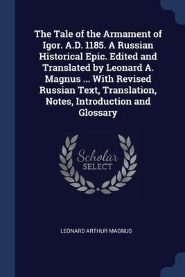 Produktbild: The Tale of the Armament of Igor. A.D. 1185. A Russian Historical Epic. Edited and Translated by Leonard A. Magnus ... With Revised Russian Text, Tran
