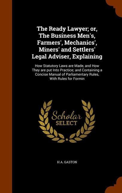 Produktbild: The Ready Lawyer; or, The Business Men's, Farmers', Mechanics', Miners' and Settlers' Legal Adviser, Explaining: How Statutory Laws are Made, and How