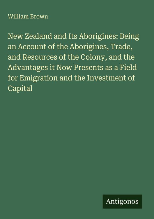 Produktbild: New Zealand and Its Aborigines: Being an Account of the Aborigines, Trade, and Resources of the Colony, and the Advantages it Now Presents as a Field