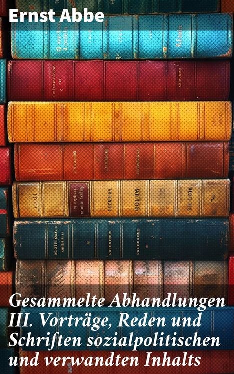 Produktbild: Gesammelte Abhandlungen III. Vortr&auml;ge, Reden und Schriften sozialpolitischen und verwandten Inhalts