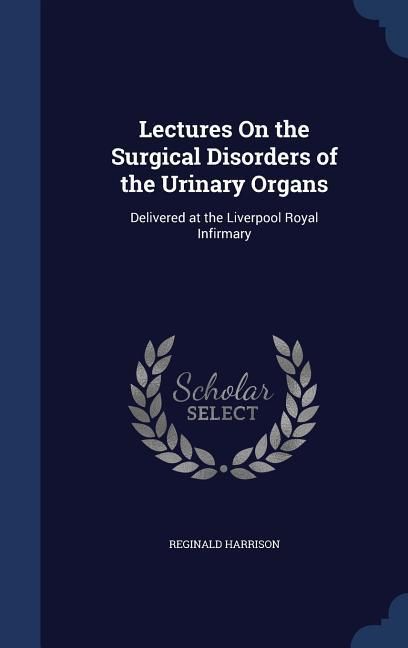 Produktbild: Lectures On the Surgical Disorders of the Urinary Organs: Delivered at the Liverpool Royal Infirmary