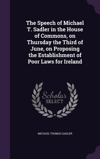 Produktbild: The Speech of Michael T. Sadler in the House of Commons, on Thursday the Third of June, on Proposing the Establishment of Poor Laws for Ireland