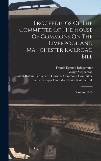 Produktbild: Proceedings Of The Committee Of The House Of Commons On The Liverpool And Manchester Railroad Bill