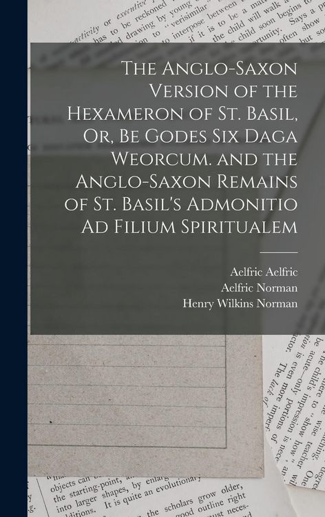 Produktbild: The Anglo-Saxon Version of the Hexameron of St. Basil, Or, Be Godes Six Daga Weorcum. and the Anglo-Saxon Remains of St. Basil's Admonitio Ad Filium S