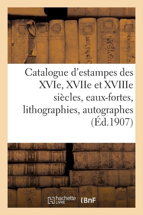 Produktbild: Catalogue d'estampes des XVIe, XVIIe et XVIIIe si&egrave;cles, eaux-fortes modernes, lithographies