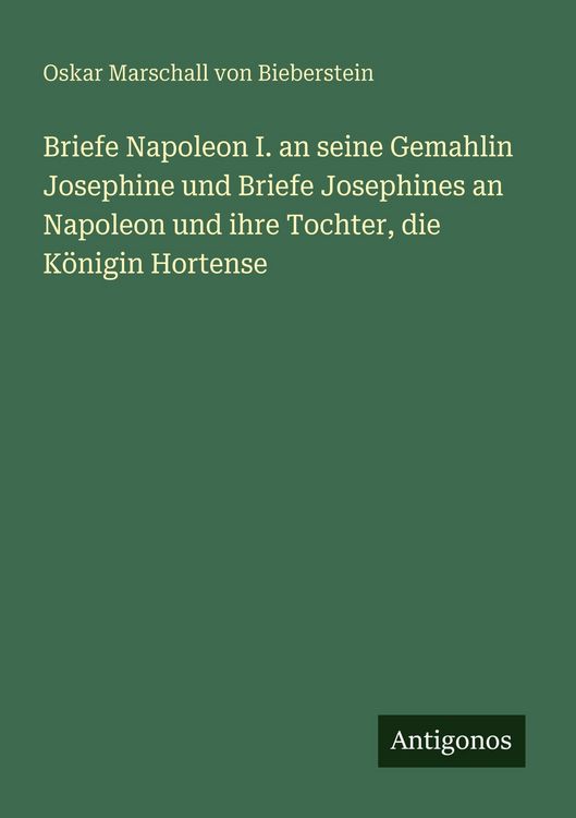 Produktbild: Briefe Napoleon I. an seine Gemahlin Josephine und Briefe Josephines an Napoleon und ihre Tochter, die K&ouml;nigin Hortense