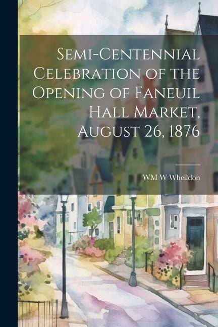 Produktbild: Semi-Centennial Celebration of the Opening of Faneuil Hall Market, August 26, 1876
