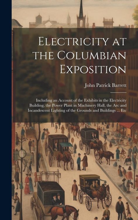 Produktbild: Electricity at the Columbian Exposition: Including an Account of the Exhibits in the Electricity Building, the Power Plant in Machinery Hall, the Arc