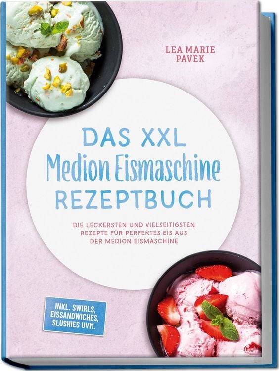 Produktbild: Das XXL Medion Eismaschine Rezeptbuch: Die leckersten und vielseitigsten Rezepte f&uuml;r perfektes Eis aus der Medion Eismaschine &ndash; inkl. Swirls, Eissandwiches, Slushies uvm.