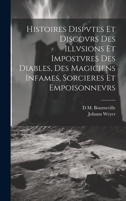Produktbild: Histoires Dispvtes Et Discovrs Des Illvsions Et Impostvres Des Diables, Des Magiciens Infames, Sorcieres Et Empoisonnevrs