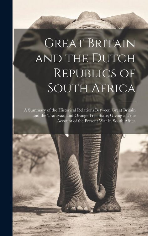 Produktbild: Great Britain and the Dutch Republics of South Africa: A Summary of the Historical Relations Between Great Britain and the Transvaal and Orange Free S