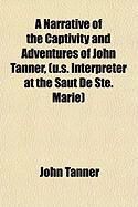 Produktbild: A Narrative of the Captivity and Adventures of John Tanner, (U.S. Interpreter at the Saut de Ste. Marie)