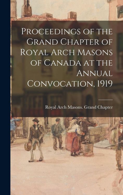 Produktbild: Proceedings of the Grand Chapter of Royal Arch Masons of Canada at the Annual Convocation, 1919