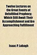 Produktbild: Twelve Lectures on the Great Events of Unfulfilled Prophecy; Which Still Await Their Accomplishment and Are Approaching Fulfillment