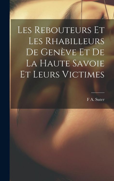 Produktbild: Les Rebouteurs Et Les Rhabilleurs De Gen&egrave;ve Et De La Haute Savoie Et Leurs Victimes
