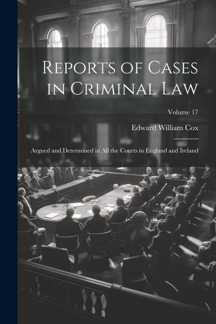Produktbild: Reports of Cases in Criminal Law: Argued and Determined in All the Courts in England and Ireland; Volume 17