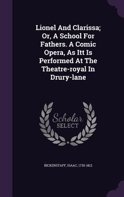 Produktbild: Lionel And Clarissa; Or, A School For Fathers. A Comic Opera, As Itt Is Performed At The Theatre-royal In Drury-lane