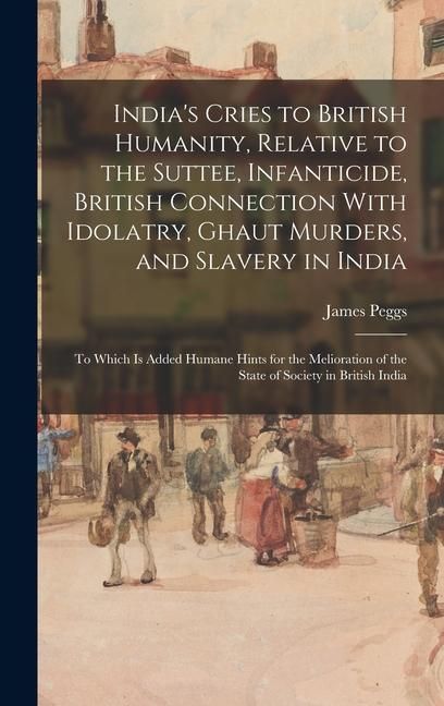 Produktbild: India's Cries to British Humanity, Relative to the Suttee, Infanticide, British Connection With Idolatry, Ghaut Murders, and Slavery in India: To Whic