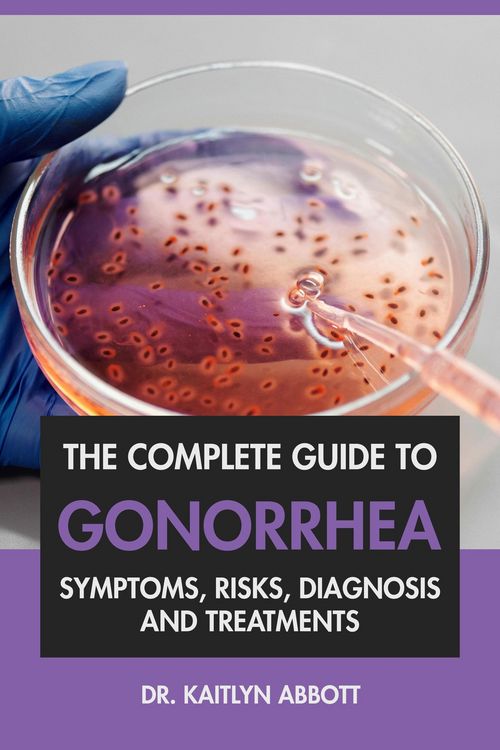 Produktbild: The Complete Guide to Gonorrhea: Symptoms, Risks, Diagnosis & Treatments