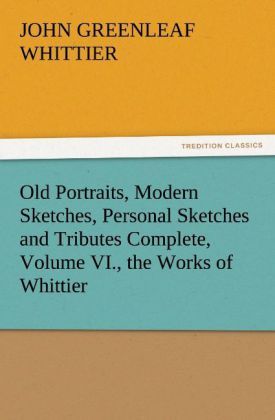Produktbild: Old Portraits, Modern Sketches, Personal Sketches and Tributes Complete, Volume VI., the Works of Whittier